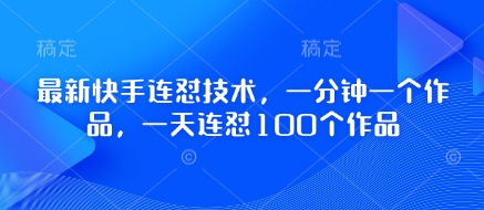 最新快手连怼技术，一分钟一个作品，一天连怼100个作品-生财