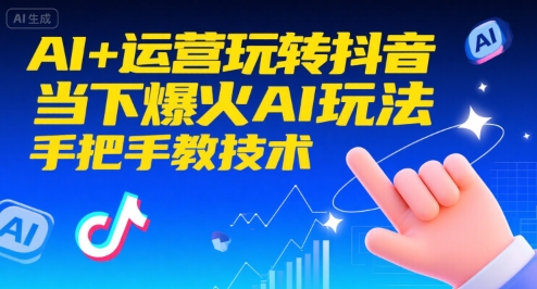AI+运营玩转抖音，当下爆火AI玩法，手把手教技术-生财