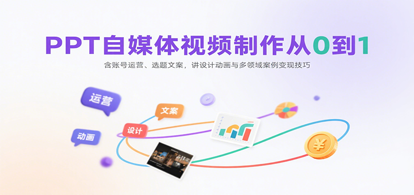 PPT自媒体视频制作从0到1：含账号运营、选题文案，讲设计动画与多领域案例变现技巧-生财