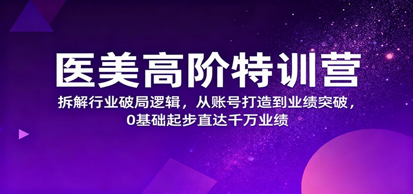 医美高阶特训营,拆解行业破局逻辑,从账号打造到业绩突破,0基础起步直达千万业绩-生财