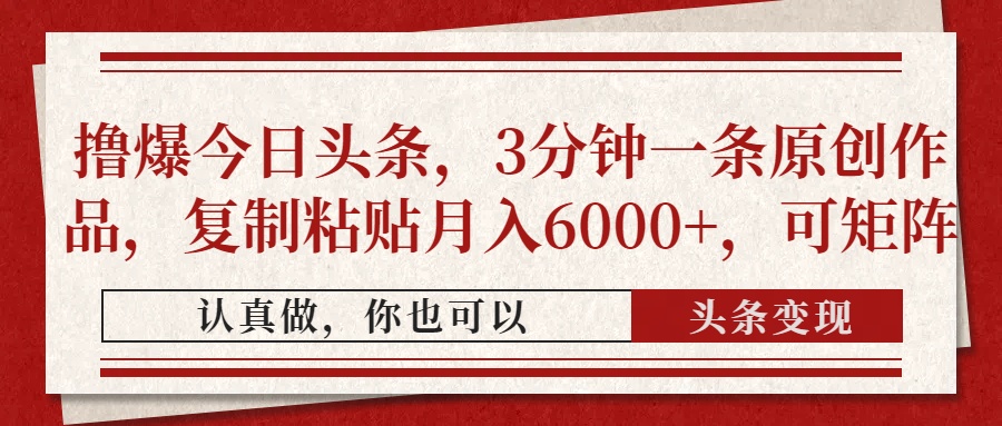 撸爆今日头条，3分钟一条原创作品，复制粘贴月入6000+，可矩阵-生财
