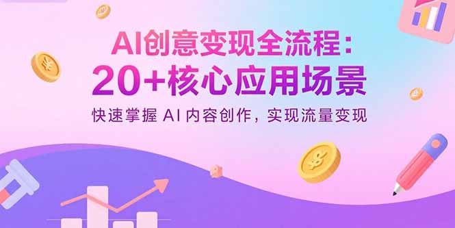 AI创意变现全流程：20+核心应用场景，快速掌握AI内容创作，实现流量变现-生财