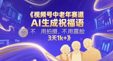 视频号中老年赛道,AI生成祝福语,不用拍摄,不用露脸,3天1k+-生财