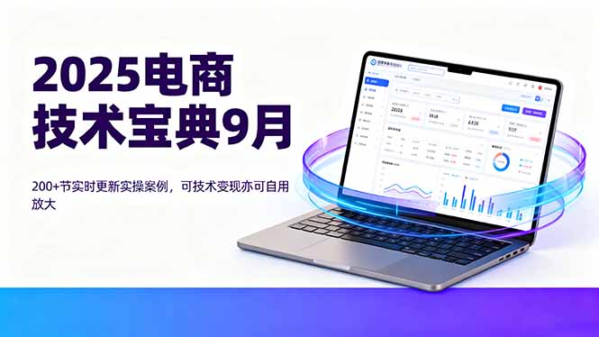 2025电商技术宝典9月：200+节实时更新实操案例，可技术变现亦可自用放大-生财