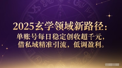 2025玄学领域新路径：单账号每日稳定创收1k+，借私域精准引流，低调盈利-生财
