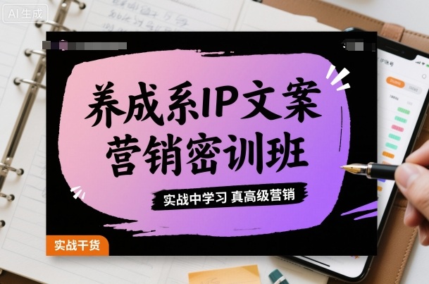 养成系IP文案营销密训班，实战中学习真高级营销-生财