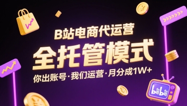 B站电商代运营，全托管模式，你出账号，我们来运营，每月分成1W+【揭秘】-生财
