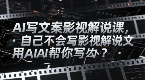 AI写文案影视解说课，自己不会写影视解说文案怎么办？用AI帮你写-生财