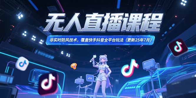 无人直播课程，非实时防风技术，覆盖快手抖音全平台玩法(更新25年7月-生财
