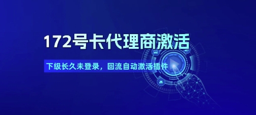 172号卡代理商激活_下级长久未登录，回流自动激活插件-生财