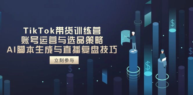 TikTok带货训练营，账号运营与选品策略，AI脚本生成与直播复盘技巧-生财