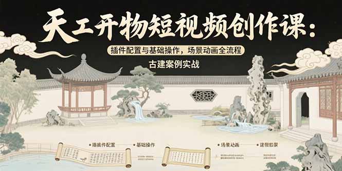 天工开物短视频创作课:插件配置与基础操作,场景动画全流程 古建案例实战-生财
