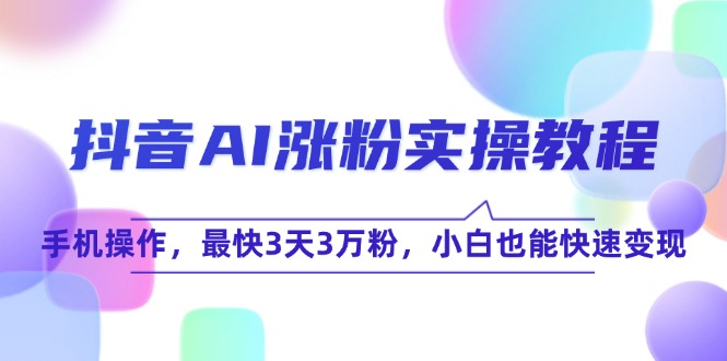 抖音AI涨粉实操教程，手机操作，最快3天3万粉，小白也能快速变现-生财