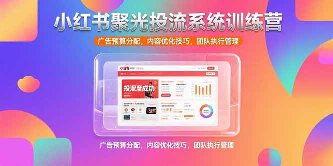 小红书聚光投流系统训练营，广告预算分配，内容优化技巧，团队执行管理-生财