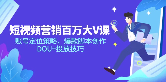 短视频营销百万大V课,账号定位策略,爆款脚本创作,DOU+投放技巧-生财