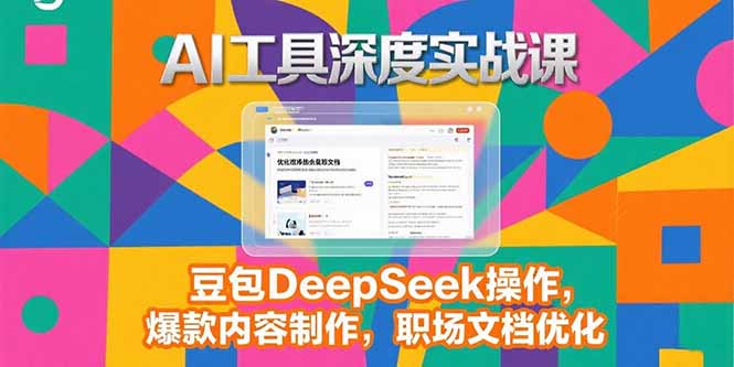 2025AI工具深度实战课,豆包DeepSeek操作,爆款内容制作,职场文档优化-生财