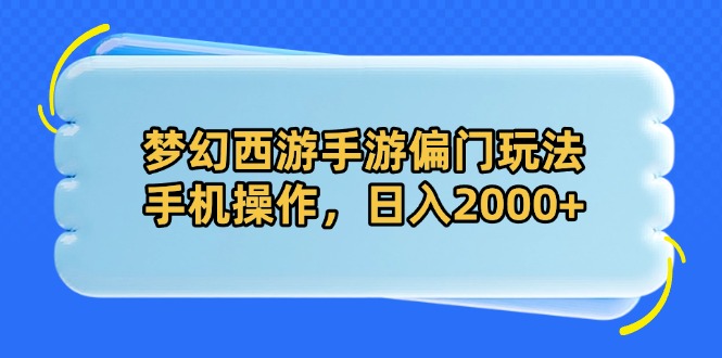 梦幻西游手游偏门玩法,手机操作,日入2000+-生财