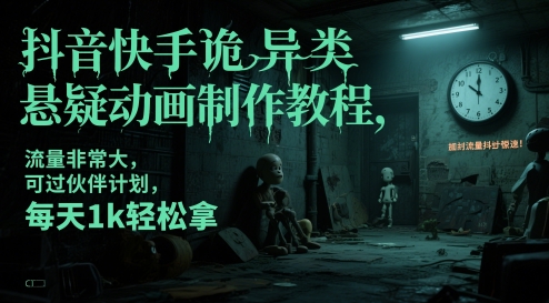 抖音快手诡异类悬疑动画制作教程,流量非常大,可过伙伴计划,每天1k轻松拿-生财
