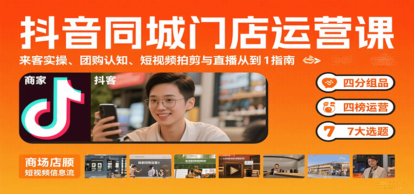 抖音同城门店运营课:来客实操、团购认知、短视频拍剪与直播从0到1指南-生财