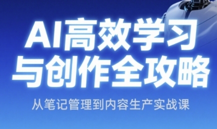 AI高效学习与创作全攻略,从笔记管理到内容生产实战课-生财
