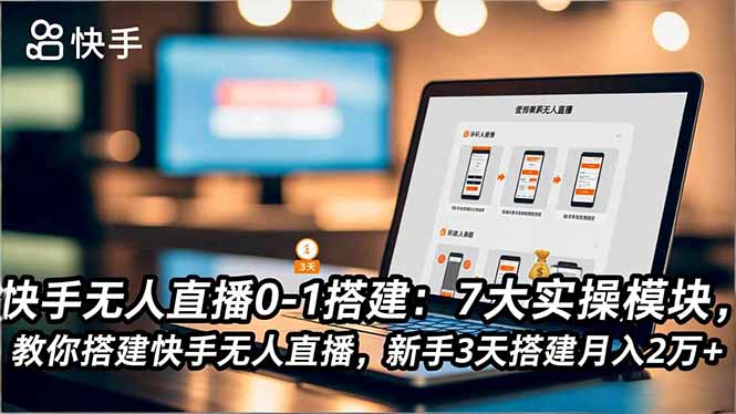 快手无人直播0-1搭建：7大实操模块，教你搭建快手无人直播，新手3天搭建月入2万+-生财