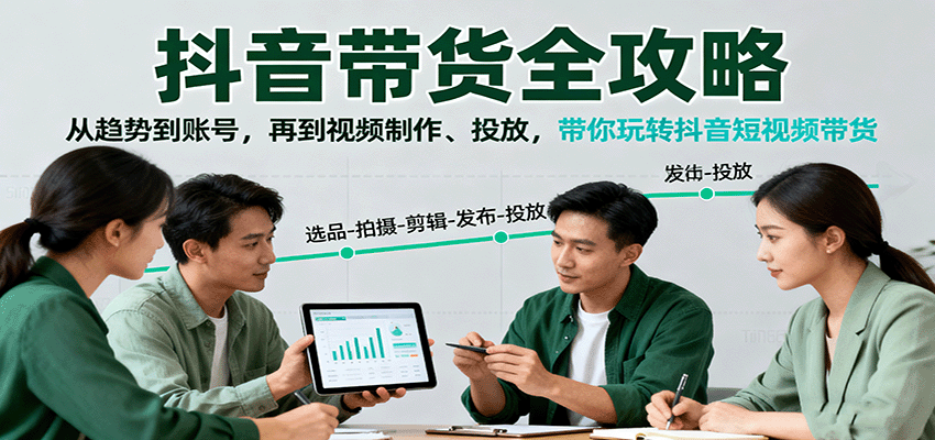 抖音带货全攻略：从趋势到账号，再到视频制作、投放，带你玩转抖音短视频带货-生财