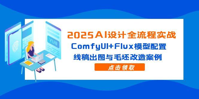 2025AI设计全流程实战:ComfyUI+Flux模型配置,线稿出图与毛坯改造案例-生财