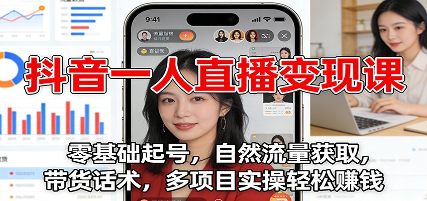 抖音一人直播变现课：零基础起号，自然流量获取，带货话术，多项目实操轻松赚钱-生财