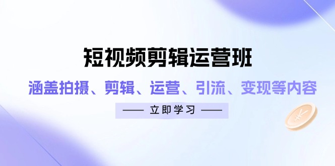 短视频剪辑运营班：涵盖拍摄、剪辑、运营、引流、变现等内容-生财