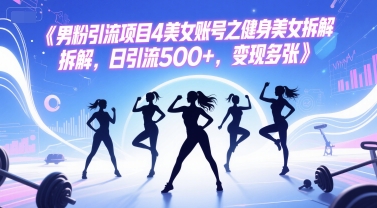 男粉引流项目4美女账号之健身美女拆解，日引流500+，变现多张-生财