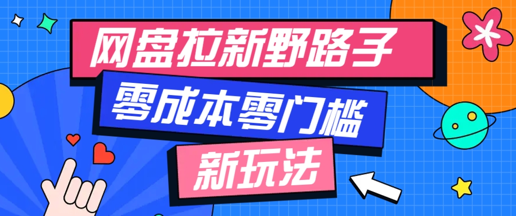 一个人也能操作的网盘拉新野路子玩法，零成本零门槛多种变现方式，轻松月入万元-生财