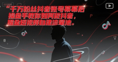 千万粉丝抖音账号幕后操盘手教你如何做抖音，掘金短视频自建流量池-生财