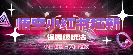 悟空小红书拉新，保姆级玩法，小白也能日入四位数-生财