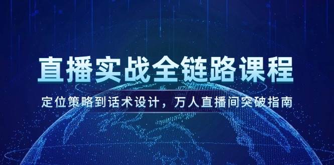 直播实战全链路课程，定位策略到话术设计，万人直播间突破指南-生财