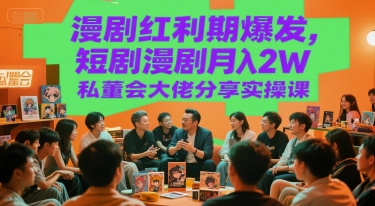 漫剧红利期爆发，短剧漫剧月入2W私董会大佬分享实操课-生财