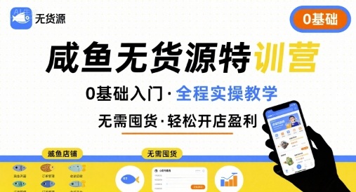 无货源特训营,0基础带你玩转咸鱼无货源-生财