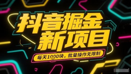 抖音掘金新项目，每天收益多张，批量操作无限制非常简单-生财