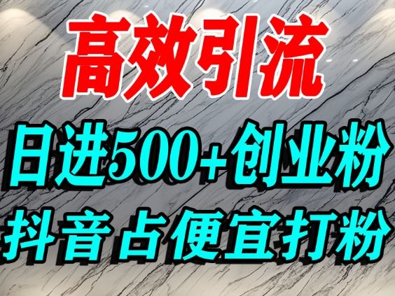 怎么打创业粉？抖音利用占便宜心理引流创业粉，单人日引500+精准流量-生财