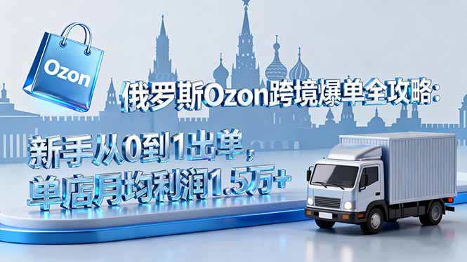 俄罗斯Ozon跨境爆单全攻略:新手从0到1出单,单店月均利润1.5万+-生财