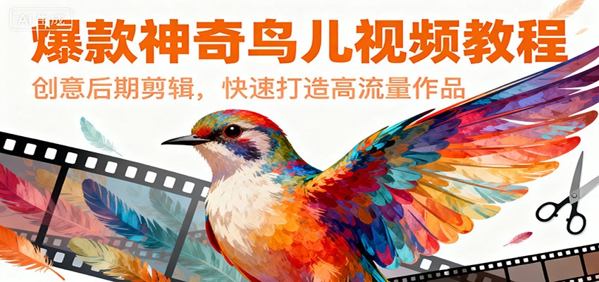 爆款神奇鸟儿视频教程，创意后期剪辑，快速打造高流量作品-生财