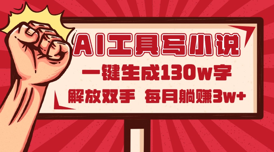 AI工具写小说2.0，一键生成130万字，解放双手，每月躺赚3w+-生财