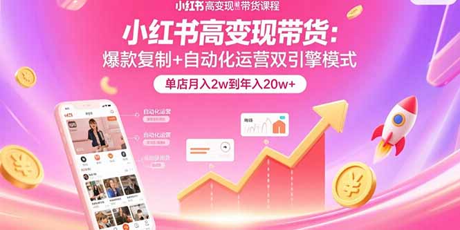 小红书高变现带货：爆款复制+自动化运营双引擎模式  单店月入2w到年入20w+-生财