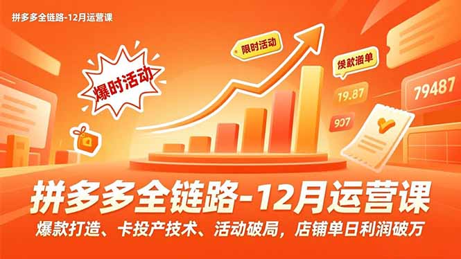 拼多多全链路-12月运营课，爆款打造、卡投产技术、活动破局，店铺单日利润破万-生财