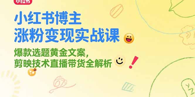 小红书博主涨粉变现实战课,爆款选题黄金文案,剪映技术直播带货全解析-生财