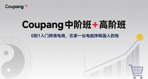 Coupang中阶班+高阶班，0到1入门跨境电商，在家一台电脑挣韩国人的钱-生财