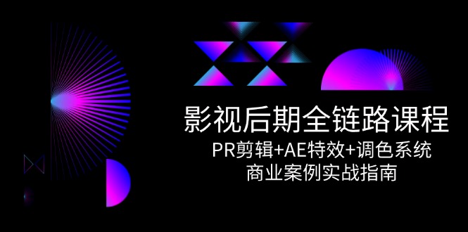 影视后期全链路课程，PR剪辑+AE特效+调色系统，商业案例实战指南-生财