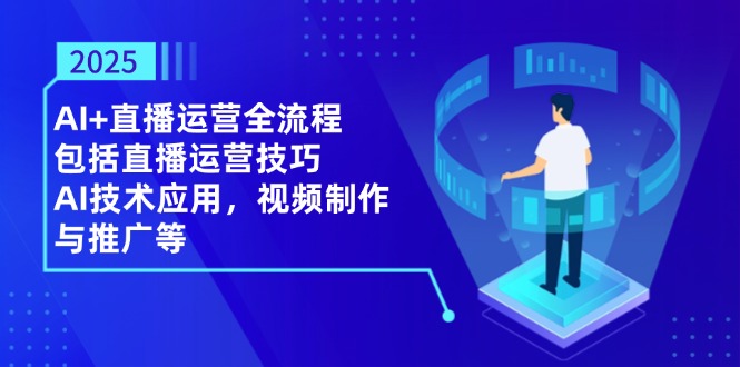 2025AI+直播运营全流程，包括直播运营技巧，AI技术应用，视频制作与推广等-生财