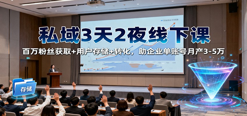 私域3天2夜线下课：百万粉丝获取+用户存储+转化，助企业单账号月产3-5万-生财