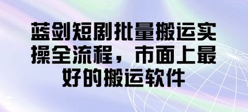 蓝剑短剧批量搬运实操全流程,市面上最好的搬运软件-生财