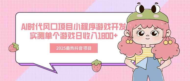 2025最热抖音项目 Ai时代风口项目小程序游戏开发 实测单个游戏日收入1800+-生财